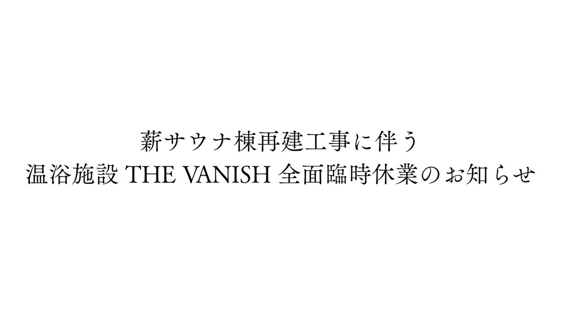 薪サウナ棟再建工事に伴う 温浴施設 THE VANISH 全面臨時休業のお知らせ